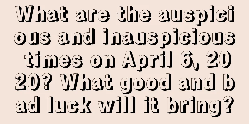 What are the auspicious and inauspicious times on April 6, 2020? What good and bad luck will it bring?