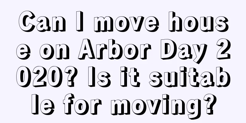 Can I move house on Arbor Day 2020? Is it suitable for moving?