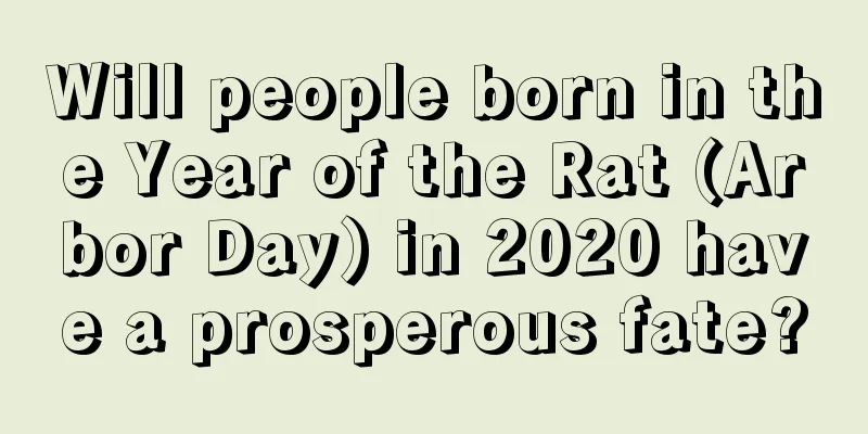 Will people born in the Year of the Rat (Arbor Day) in 2020 have a prosperous fate?