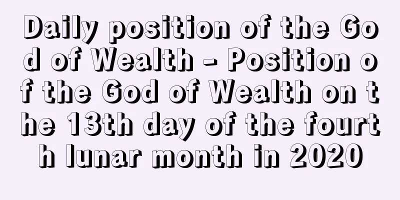 Daily position of the God of Wealth - Position of the God of Wealth on the 13th day of the fourth lunar month in 2020