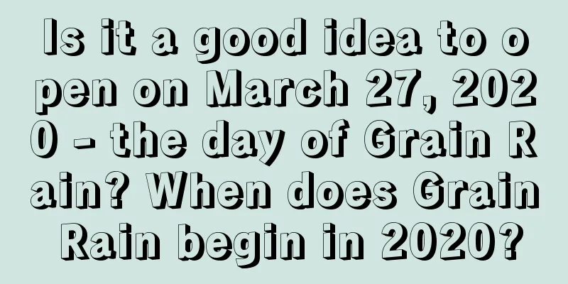 Is it a good idea to open on March 27, 2020 - the day of Grain Rain? When does Grain Rain begin in 2020?