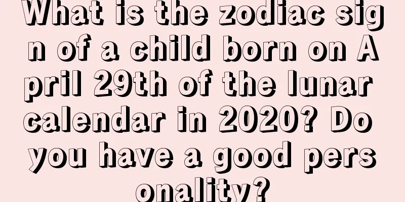 What is the zodiac sign of a child born on April 29th of the lunar calendar in 2020? Do you have a good personality?