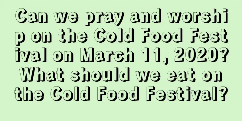 Can we pray and worship on the Cold Food Festival on March 11, 2020? What should we eat on the Cold Food Festival?