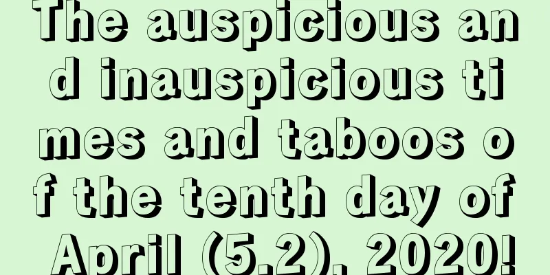 The auspicious and inauspicious times and taboos of the tenth day of April (5.2), 2020!