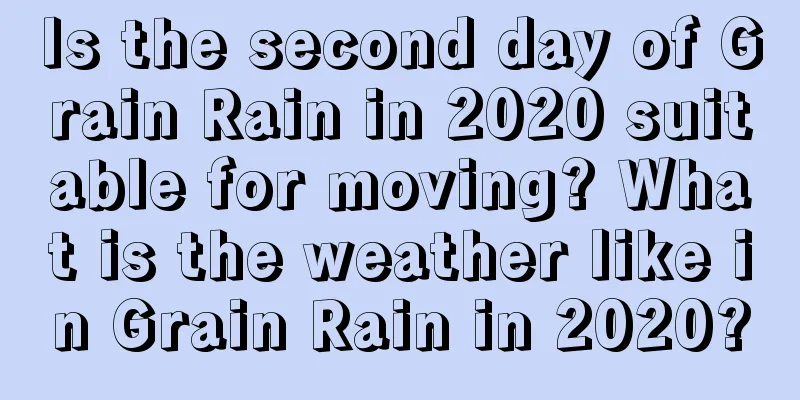 Is the second day of Grain Rain in 2020 suitable for moving? What is the weather like in Grain Rain in 2020?