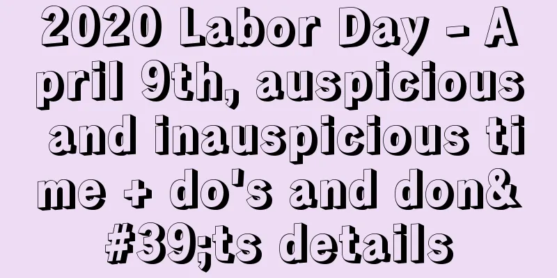 2020 Labor Day - April 9th, auspicious and inauspicious time + do's and don'ts details