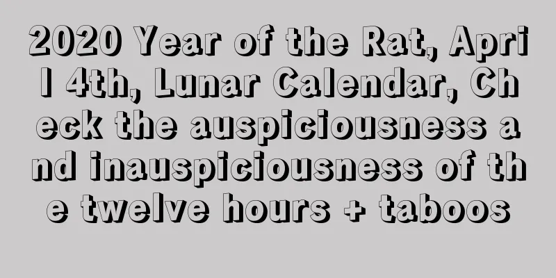 2020 Year of the Rat, April 4th, Lunar Calendar, Check the auspiciousness and inauspiciousness of the twelve hours + taboos