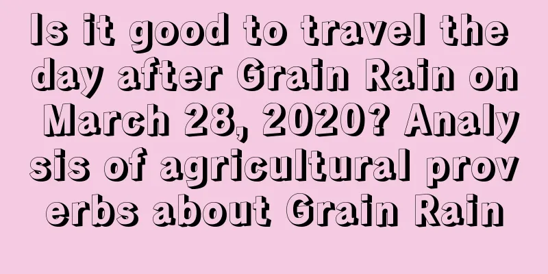Is it good to travel the day after Grain Rain on March 28, 2020? Analysis of agricultural proverbs about Grain Rain