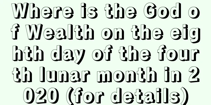 Where is the God of Wealth on the eighth day of the fourth lunar month in 2020 (for details)