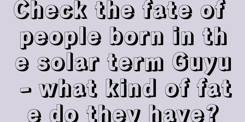 Check the fate of people born in the solar term Guyu - what kind of fate do they have?