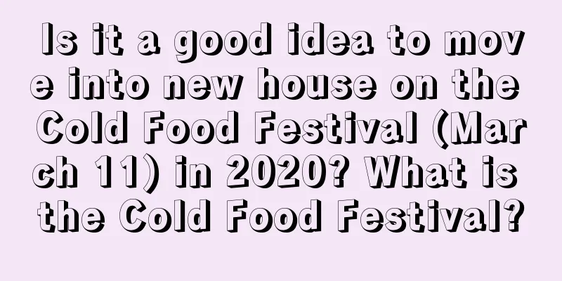 Is it a good idea to move into new house on the Cold Food Festival (March 11) in 2020? What is the Cold Food Festival?