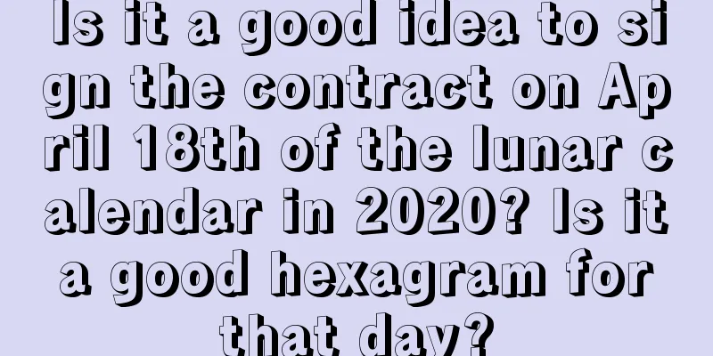Is it a good idea to sign the contract on April 18th of the lunar calendar in 2020? Is it a good hexagram for that day?