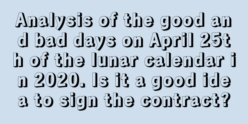 Analysis of the good and bad days on April 25th of the lunar calendar in 2020. Is it a good idea to sign the contract?