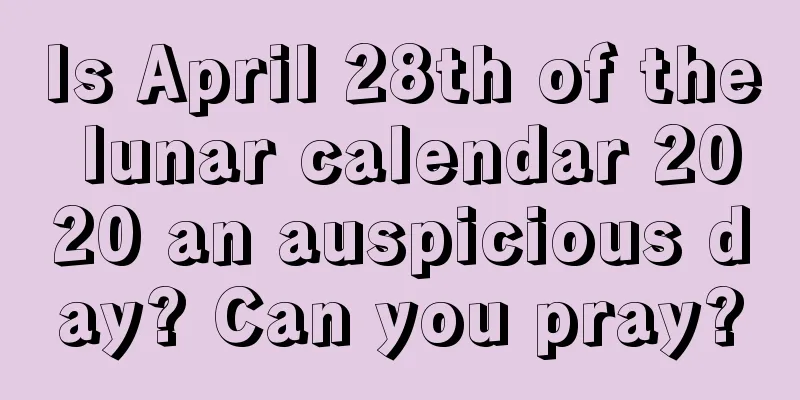Is April 28th of the lunar calendar 2020 an auspicious day? Can you pray?