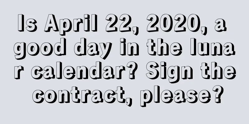 Is April 22, 2020, a good day in the lunar calendar? Sign the contract, please?