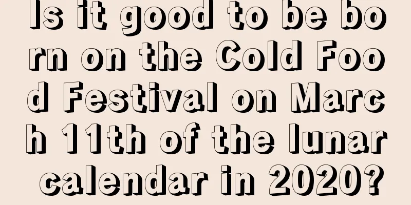 Is it good to be born on the Cold Food Festival on March 11th of the lunar calendar in 2020?