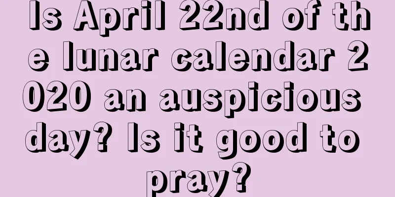Is April 22nd of the lunar calendar 2020 an auspicious day? Is it good to pray?