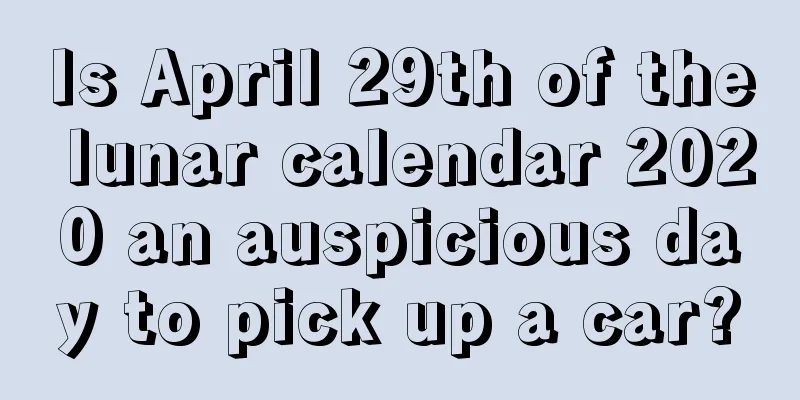Is April 29th of the lunar calendar 2020 an auspicious day to pick up a car?