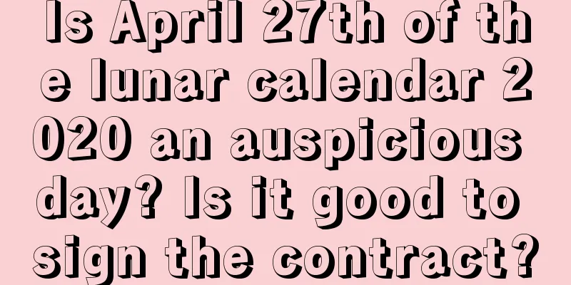 Is April 27th of the lunar calendar 2020 an auspicious day? Is it good to sign the contract?