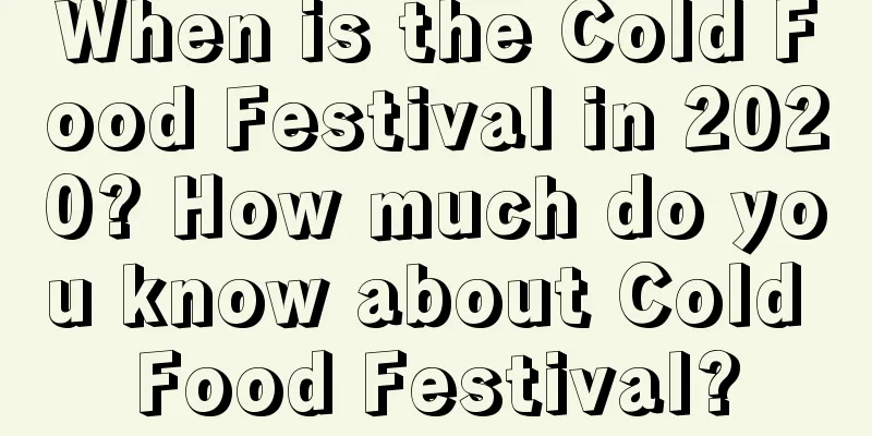 When is the Cold Food Festival in 2020? How much do you know about Cold Food Festival?
