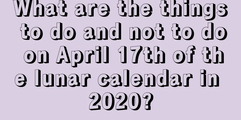 What are the things to do and not to do on April 17th of the lunar calendar in 2020?