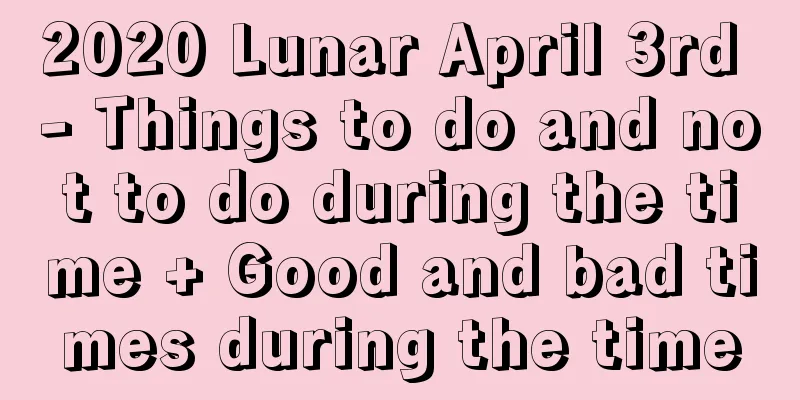2020 Lunar April 3rd - Things to do and not to do during the time + Good and bad times during the time
