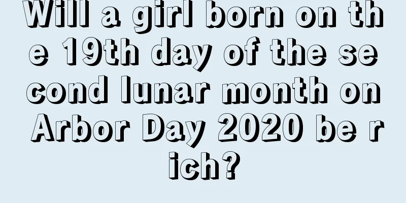Will a girl born on the 19th day of the second lunar month on Arbor Day 2020 be rich?
