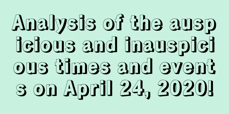 Analysis of the auspicious and inauspicious times and events on April 24, 2020!