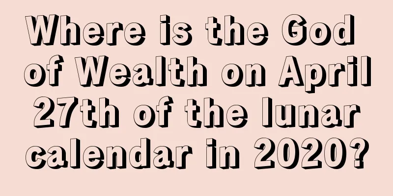 Where is the God of Wealth on April 27th of the lunar calendar in 2020?