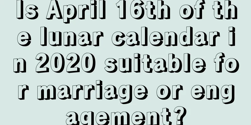 Is April 16th of the lunar calendar in 2020 suitable for marriage or engagement?