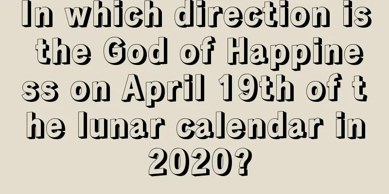 In which direction is the God of Happiness on April 19th of the lunar calendar in 2020?