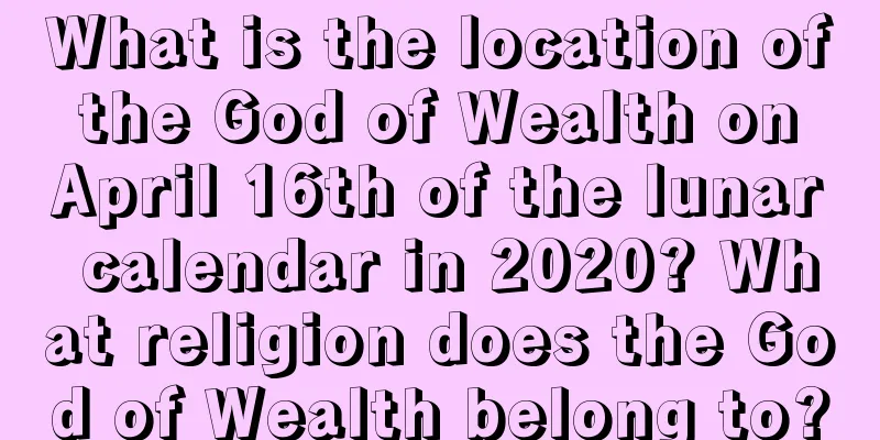What is the location of the God of Wealth on April 16th of the lunar calendar in 2020? What religion does the God of Wealth belong to?