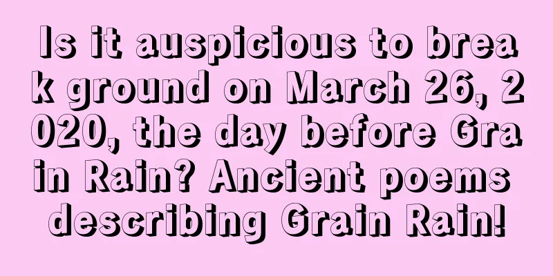 Is it auspicious to break ground on March 26, 2020, the day before Grain Rain? Ancient poems describing Grain Rain!