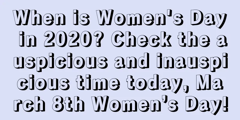 When is Women's Day in 2020? Check the auspicious and inauspicious time today, March 8th Women’s Day!