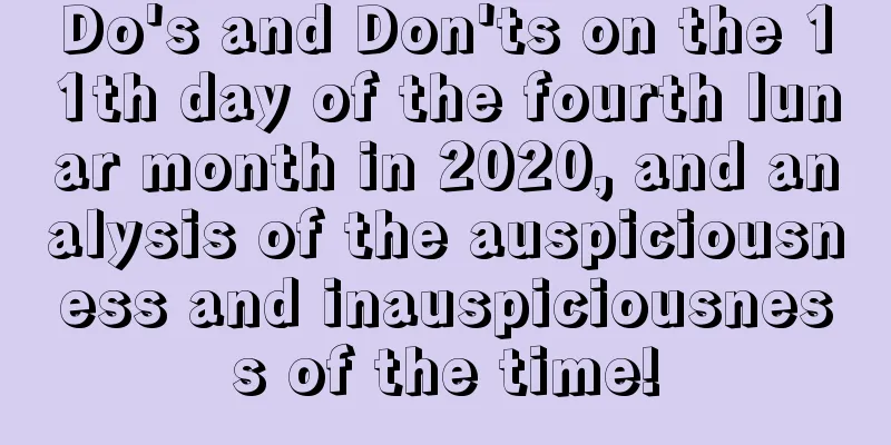 Do's and Don'ts on the 11th day of the fourth lunar month in 2020, and analysis of the auspiciousness and inauspiciousness of the time!