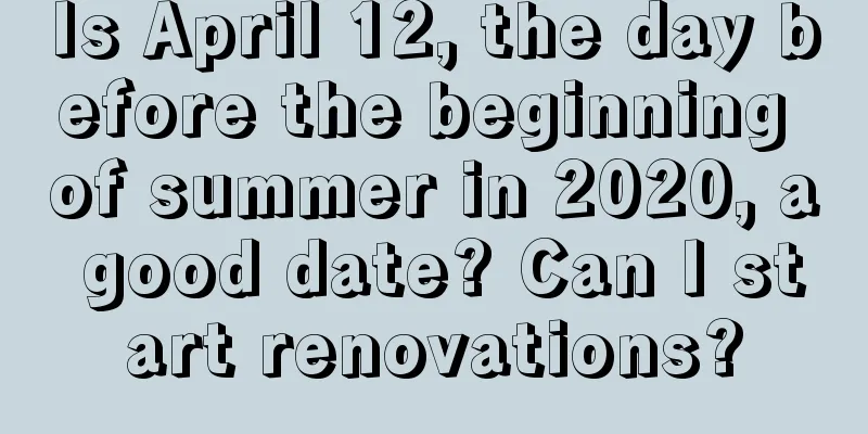 Is April 12, the day before the beginning of summer in 2020, a good date? Can I start renovations?