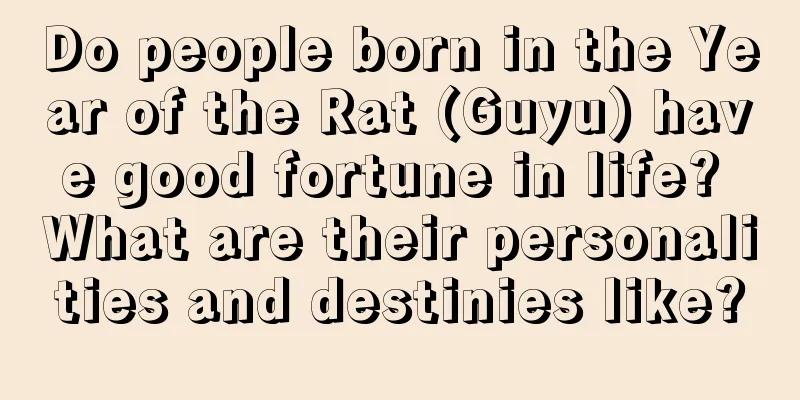 Do people born in the Year of the Rat (Guyu) have good fortune in life? What are their personalities and destinies like?
