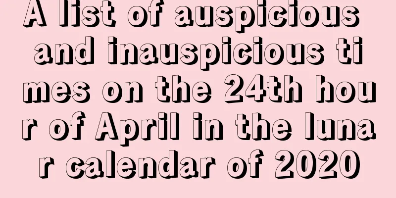 A list of auspicious and inauspicious times on the 24th hour of April in the lunar calendar of 2020