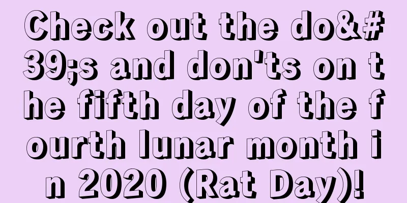 Check out the do's and don'ts on the fifth day of the fourth lunar month in 2020 (Rat Day)!