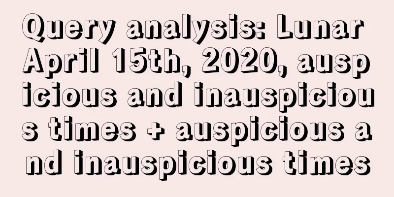 Query analysis: Lunar April 15th, 2020, auspicious and inauspicious times + auspicious and inauspicious times