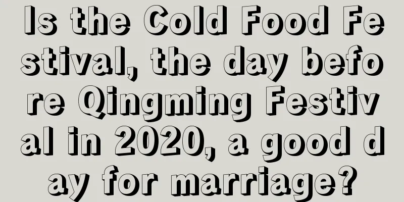 Is the Cold Food Festival, the day before Qingming Festival in 2020, a good day for marriage?