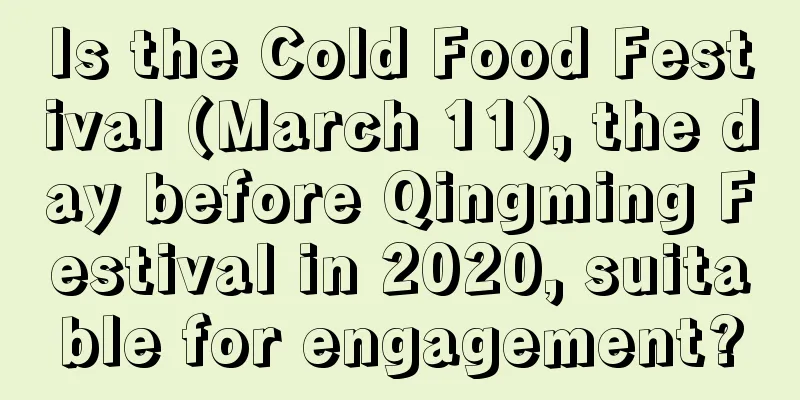 Is the Cold Food Festival (March 11), the day before Qingming Festival in 2020, suitable for engagement?