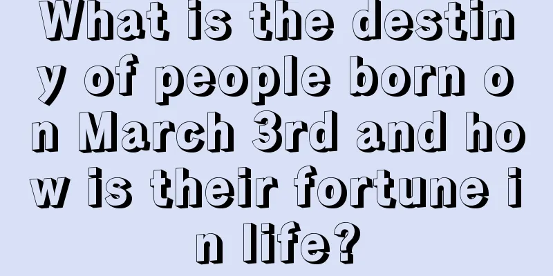 What is the destiny of people born on March 3rd and how is their fortune in life?