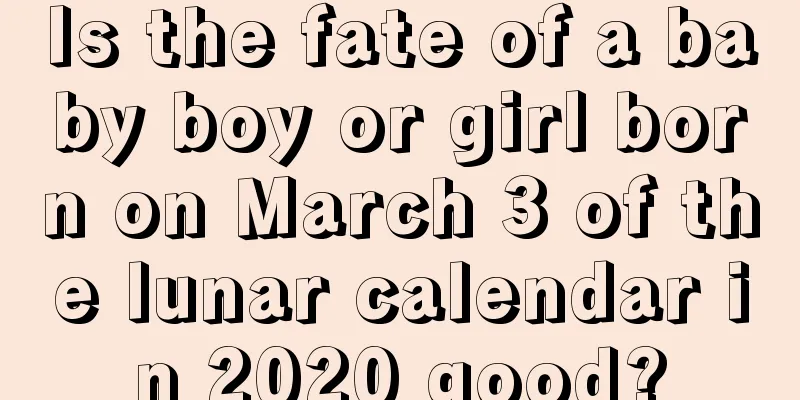 Is the fate of a baby boy or girl born on March 3 of the lunar calendar in 2020 good?