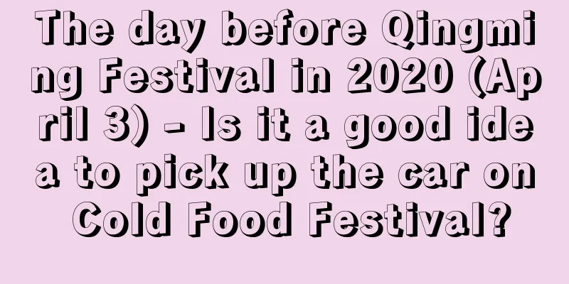 The day before Qingming Festival in 2020 (April 3) - Is it a good idea to pick up the car on Cold Food Festival?