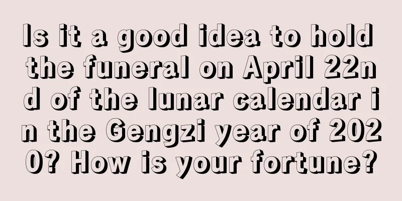 Is it a good idea to hold the funeral on April 22nd of the lunar calendar in the Gengzi year of 2020? How is your fortune?