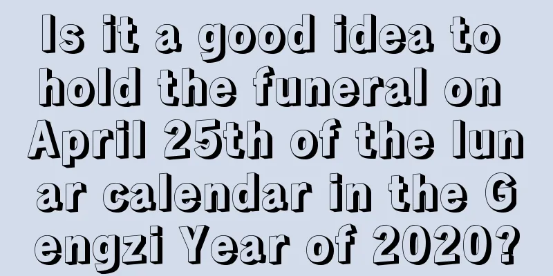 Is it a good idea to hold the funeral on April 25th of the lunar calendar in the Gengzi Year of 2020?