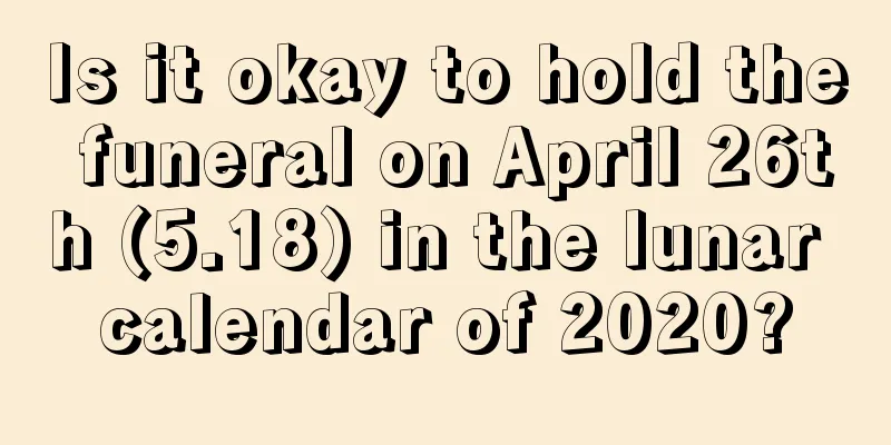 Is it okay to hold the funeral on April 26th (5.18) in the lunar calendar of 2020?
