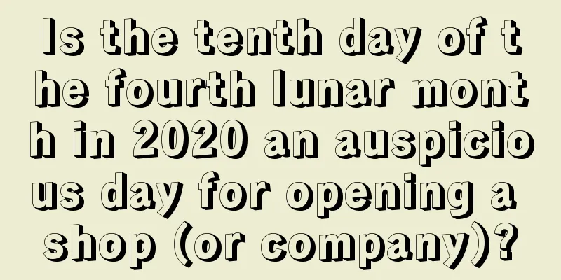 Is the tenth day of the fourth lunar month in 2020 an auspicious day for opening a shop (or company)?