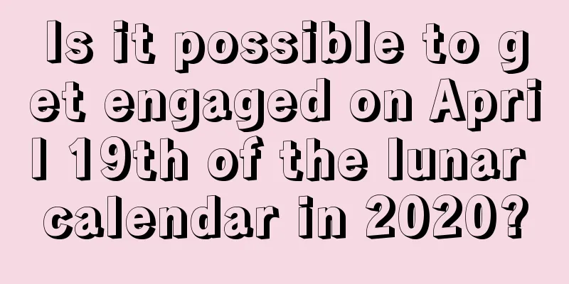 Is it possible to get engaged on April 19th of the lunar calendar in 2020?